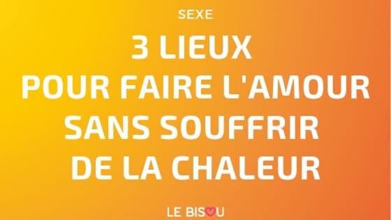 3 lieux pour faire l'amour sans souffrir de la chaleur