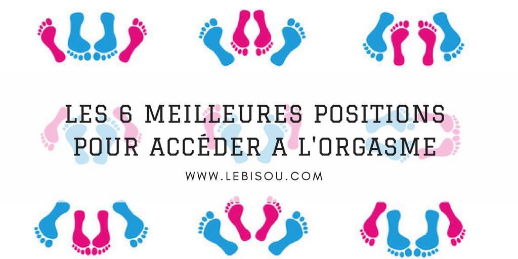 LES 6 meilleures positions pour accéder à l'orgasme